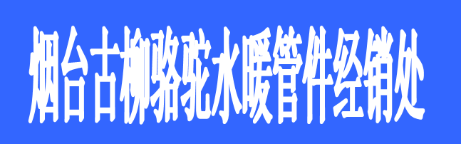 煙臺(tái)古柳駱駝水暖管件經(jīng)銷處